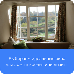 Окна для дома в кредит или лизинг